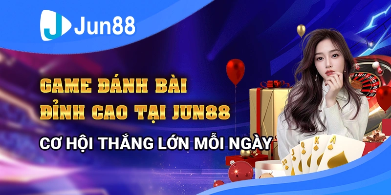 game-danh-bai-dinh-cao-tai-jun88-co-hoi-thang-lon-moi-ngay
