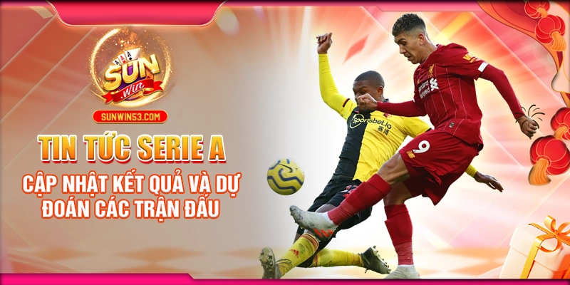 Tin tức Serie A: Cập nhật mới nhất từ Sunwin