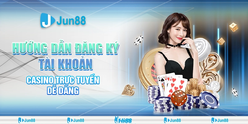 Hướng Dẫn Đăng Ký Casino Trực Tuyến Dễ Dàng Tại Jun88