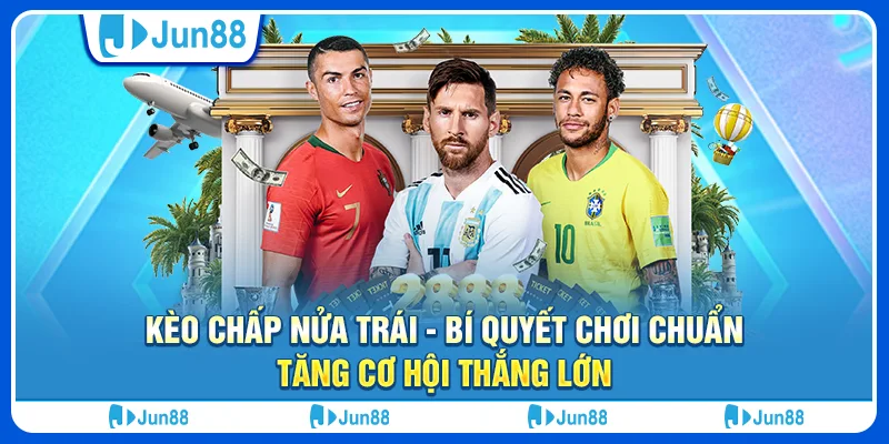 Kèo chấp nửa trái - Bí quyết chơi chuẩn, tăng cơ hội thắng lớn