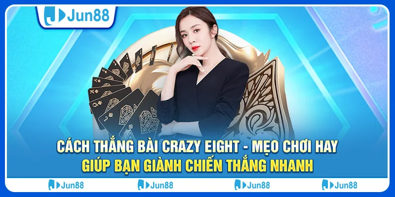 Cách thắng bài Crazy Eight - Mẹo chơi hay giúp bạn giành chiến thắng nhanh
