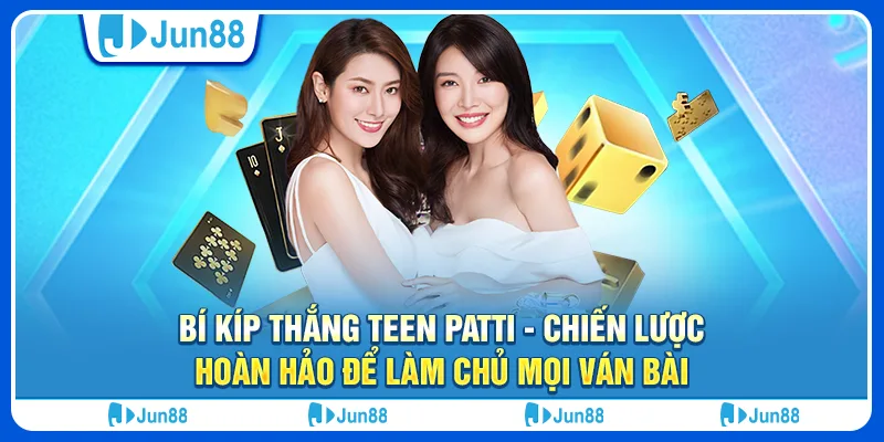 Bí kíp thắng Teen Patti - Chiến lược hoàn hảo để làm chủ mọi ván bài