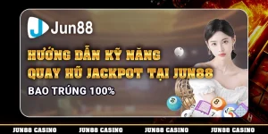 Hướng Dẫn Kỹ Năng Quay Hũ Jackpot Tại Jun88 Bao Trúng 100%