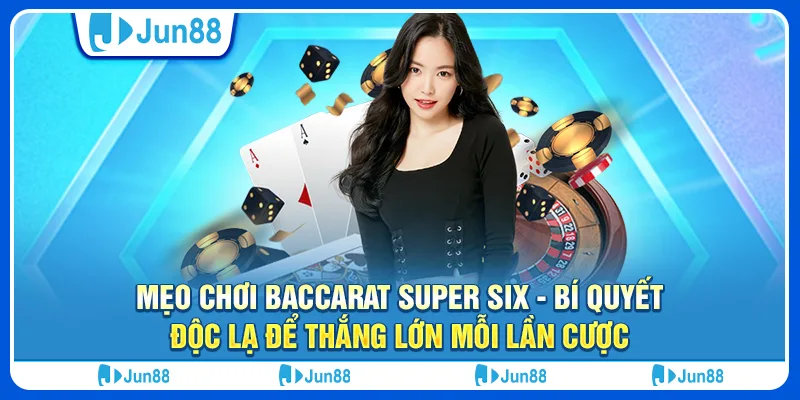 Mẹo chơi baccarat Super Six - Bí quyết độc lạ để thắng lớn mỗi lần cược