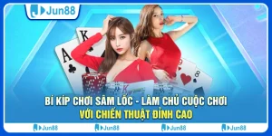 Bí kíp chơi sâm lốc - Làm chủ cuộc chơi với chiến thuật đỉnh cao