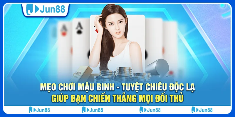 Mẹo chơi mậu binh - Tuyệt chiêu độc lạ, giúp bạn chiến thắng mọi đối thủ