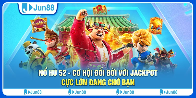 Nổ hũ 52 - Cơ hội đổi đời với jackpot cực lớn đang chờ bạn
