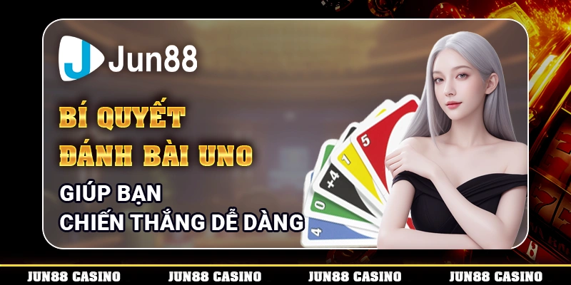 Bí quyết đánh bài Uno - Tuyệt chiêu độc lạ giúp bạn thắng nhanh mọi ván