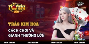 Trác Kim Hoa - Cách Chơi Và Giành Thưởng Lớn Mỗi Ngày