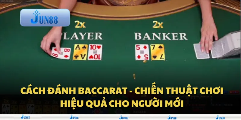 Cách đánh Baccarat - Chiến thuật chơi hiệu quả cho người mới