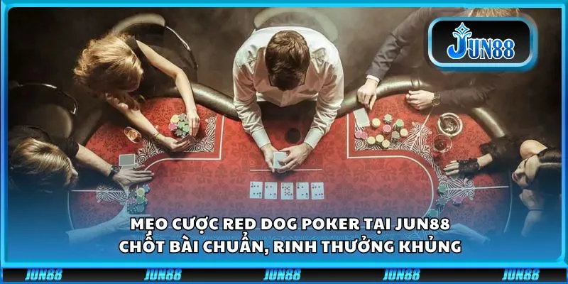 Mẹo cược Red Dog Poker tại Jun88: Chốt bài chuẩn, rinh thưởng khủng