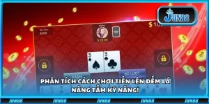 Phân tích cách chơi Tiến lên đếm lá Jun88: Nâng tầm kỹ năng!