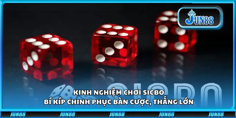 Kinh nghiệm chơi Sicbo: Bí kíp chinh phục bàn cược, thắng lớn