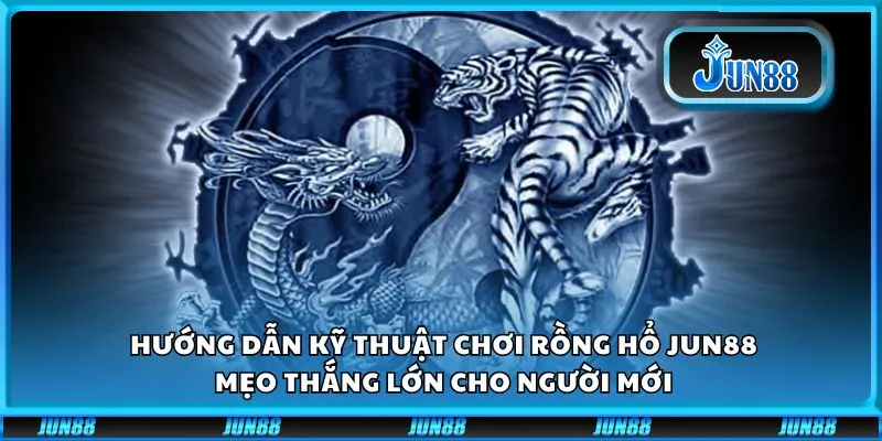 Hướng dẫn kỹ thuật chơi Rồng Hổ Jun88: Mẹo thắng lớn cho người mới