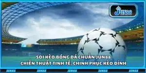 Soi kèo bóng đá chuẩn Jun88: Chiến thuật tinh tế, chinh phục kèo đỉnh